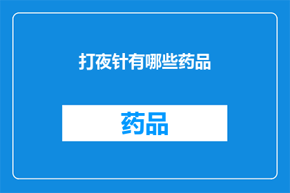 打夜针有哪些药品(打夜针治疗过程中，有哪些药品可供选择？)