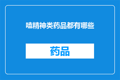 嗑精神类药品都有哪些(探索精神类药物的多样性：您知道有哪些类型的药物吗？)