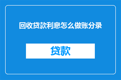 回收贷款利息怎么做账分录(如何正确记账处理回收贷款产生的利息？)