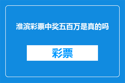 淮滨彩票中奖五百万是真的吗(淮滨彩票中五百万奖金的真伪性？)