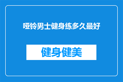 哑铃男士健身练多久最好(哑铃男士健身的最佳时长是多少？)