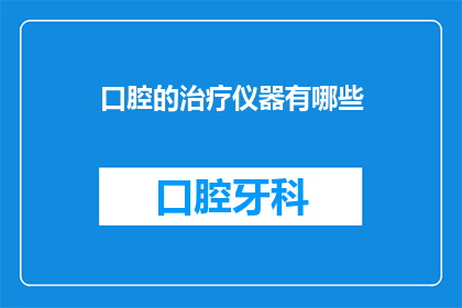 口腔的治疗仪器有哪些(口腔治疗中有哪些不可或缺的仪器？)