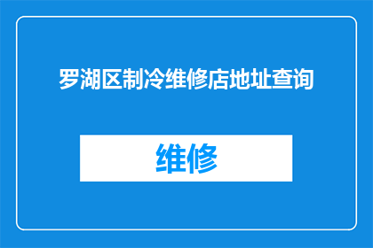 罗湖区制冷维修店地址查询(如何找到罗湖区制冷维修店的精确地址？)