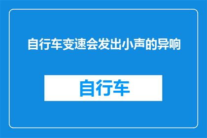 自行车变速会发出小声的异响(自行车变速时会发出小声异响吗？)