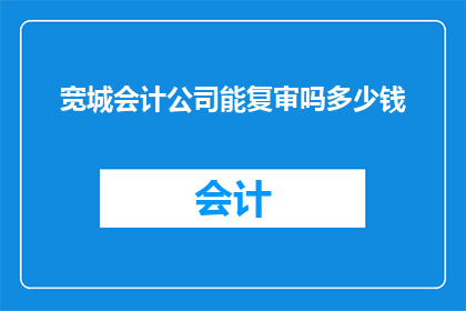 宽城会计公司能复审吗多少钱(宽城会计公司是否提供复审服务？费用如何计算？)