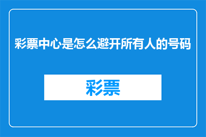 彩票中心是怎么避开所有人的号码(彩票中心是如何巧妙地避开所有人的号码？)