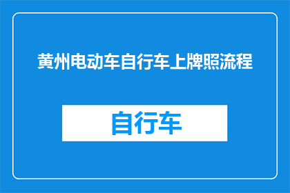 黄州电动车自行车上牌照流程(黄州电动车自行车上牌照流程疑问解答：如何正确办理？)
