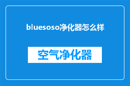 bluesoso净化器怎么样(Bluesoso净化器的性能如何？是否值得购买？)