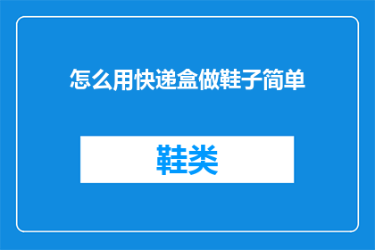 怎么用快递盒做鞋子简单(如何利用快递盒制作一双既实用又时尚的鞋子？)