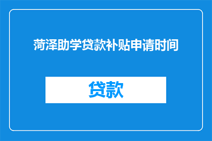 菏泽助学贷款补贴申请时间(菏泽助学贷款补贴申请的截止时间是什么时候？)