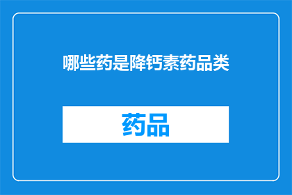 哪些药是降钙素药品类(哪些药物属于降钙素类药物？)