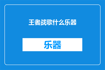 王者战歌什么乐器(王者战歌的神秘乐器：探索其背后的音乐魔法)