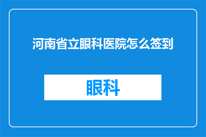 河南省立眼科医院怎么签到(如何正确完成河南省立眼科医院的签到流程？)
