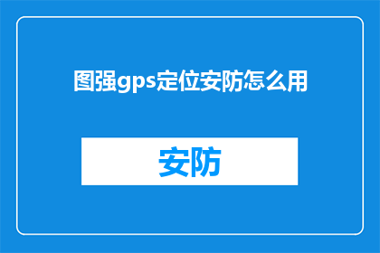 图强gps定位安防怎么用(如何有效利用图强gps定位安防系统？)