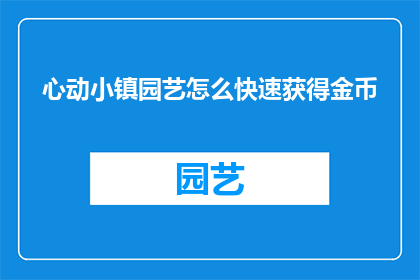 心动小镇园艺怎么快速获得金币(如何迅速在心动小镇园艺游戏中获取金币？)
