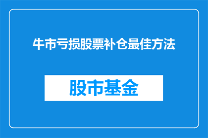 牛市亏损股票补仓最佳方法(牛市中亏损股票的最佳补仓策略是什么？)