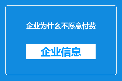 企业为什么不愿意付费(企业为何对付费服务持保留态度？)