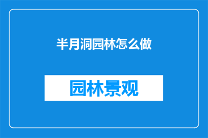 半月洞园林怎么做(如何打造半月洞园林的迷人景致？)
