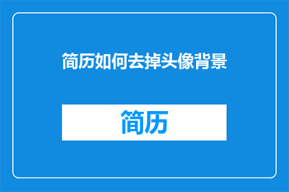 简历如何去掉头像背景(如何去除简历中头像背景以提升专业形象？)