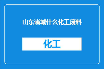 山东诸城什么化工废料(山东诸城化工废料的去向何方？)
