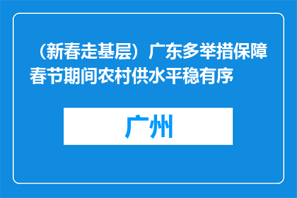 （新春走基层）广东多举措保障春节期间农村供水平稳有序