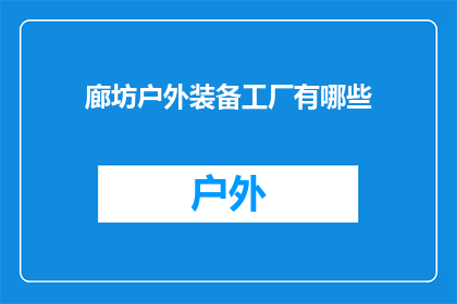 廊坊户外装备工厂有哪些(廊坊户外装备工厂有哪些？)