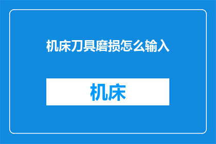 机床刀具磨损怎么输入(如何正确输入机床刀具磨损情况？)