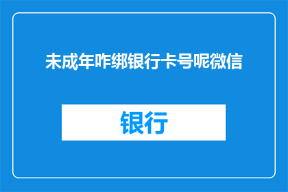 未成年咋绑银行卡号呢微信(未成年如何安全绑定银行卡号？微信操作指南)