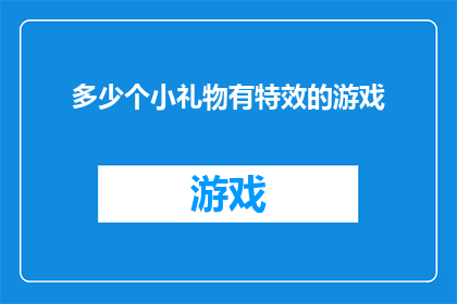多少个小礼物有特效的游戏(多少个小礼物能带来游戏特效的惊喜？)