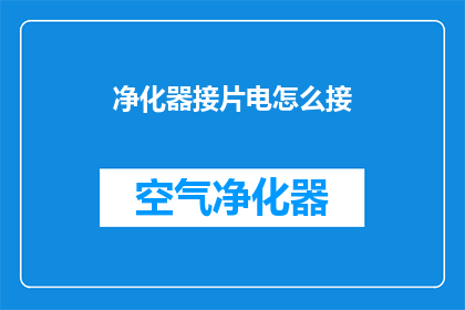 净化器接片电怎么接(如何正确连接净化器与电源？)