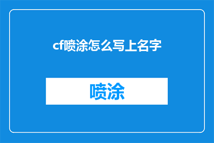 cf喷涂怎么写上名字(如何将个人名字巧妙地嵌入到cf喷涂的文本中？)