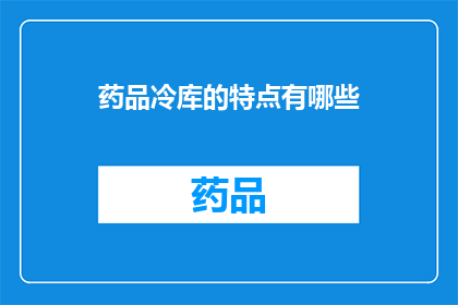 药品冷库的特点有哪些(药品冷库具备哪些独特特点？)
