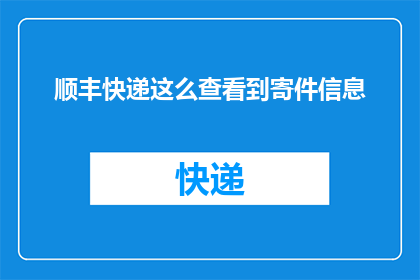 顺丰快递这么查看到寄件信息(如何查询顺丰快递的寄件信息？)