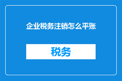 企业税务注销怎么平账(企业税务注销过程中如何实现账目平账？)