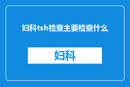妇科tsh检查主要检查什么(妇科检查中TSH水平的检测究竟在评估什么？)