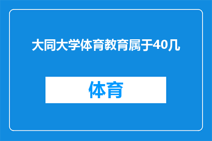 大同大学体育教育属于40几(大同大学体育教育属于40几？是否意味着该校体育教学水平偏低？)