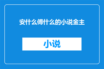安什么傅什么的小说金主(安什么傅什么的小说金主探究小说背后的金主身份与影响)