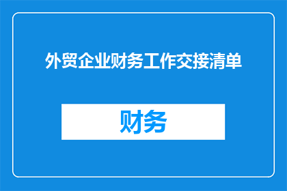 外贸企业财务工作交接清单(外贸企业财务工作交接清单：如何确保顺利过渡与持续运营？)