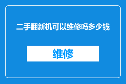 二手翻新机可以维修吗多少钱(二手翻新手机是否可进行维修？费用如何计算？)