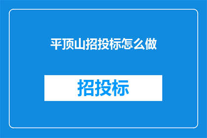 平顶山招投标怎么做(如何高效进行平顶山招投标活动？)