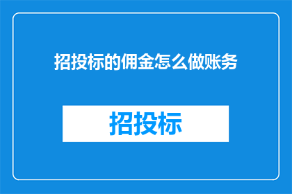 招投标的佣金怎么做账务(如何正确处理招投标佣金的会计处理？)