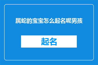 属蛇的宝宝怎么起名呢男孩(如何为属蛇的男孩起一个既吉祥又独特的名字？)