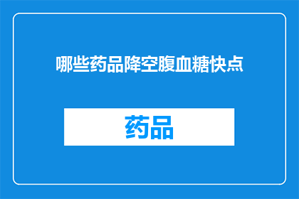 哪些药品降空腹血糖快点(如何快速降低空腹血糖水平？)