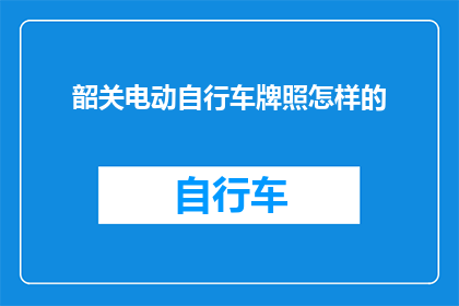 韶关电动自行车牌照怎样的(韶关电动自行车牌照的样式和规格是怎样的？)