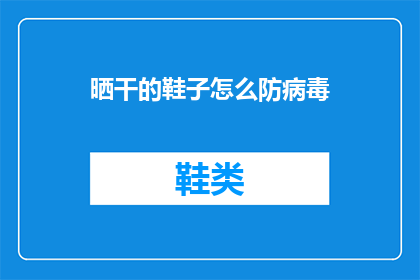 晒干的鞋子怎么防病毒(如何有效防止晒干的鞋子成为病毒传播的媒介？)