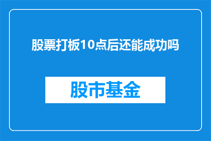 股票打板10点后还能成功吗(在股市的波动中，投资者常常面临选择何时买入股票的挑战特别是当股价达到涨停板时，市场的热情似乎达到了顶峰然而，10点后是否还能成功买入股票，成为了许多投资者心中的疑问本文将探讨涨停后能否继续买入股票的可能性，并分析影响这一决策的因素)