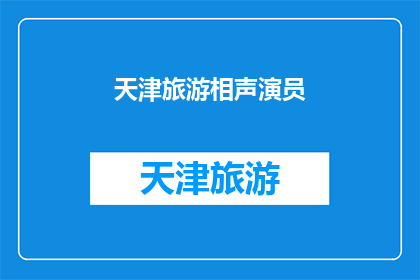 天津旅游相声演员(天津的旅游相声演员：您是否了解他们的独特魅力？)