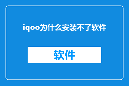 iqoo为什么安装不了软件(为什么iqoo手机无法安装软件？)