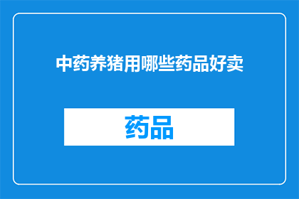 中药养猪用哪些药品好卖(中药养猪：哪些药品在市场上表现突出，值得推广？)