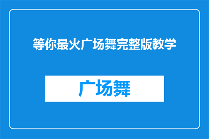 等你最火广场舞完整版教学(你准备好迎接广场舞的热潮了吗？等你最火广场舞完整版教学带你领略舞蹈的魅力)